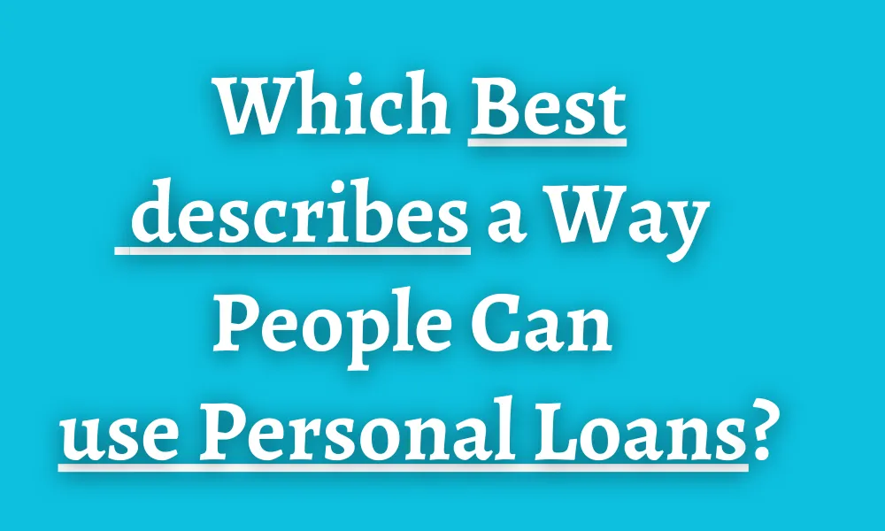 Which Best Describes A Way People Can Use Personal Loans